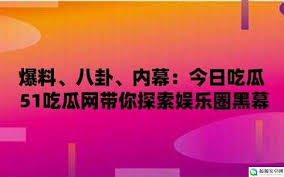 吃瓜网曝黑料2023：一则名为“吃瓜网曝黑料2023”的爆料引发了轩然大波